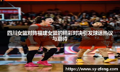 四川女篮对阵福建女篮的精彩对决引发球迷热议与期待