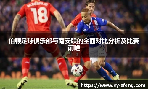 伯顿足球俱乐部与南安联的全面对比分析及比赛前瞻